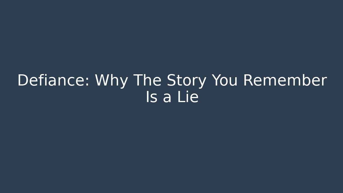 Defiance: Why The Story You Remember Is a Lie