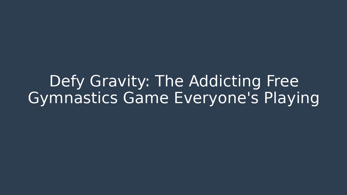 Defy Gravity: The Addicting Free Gymnastics Game Everyone's Playing