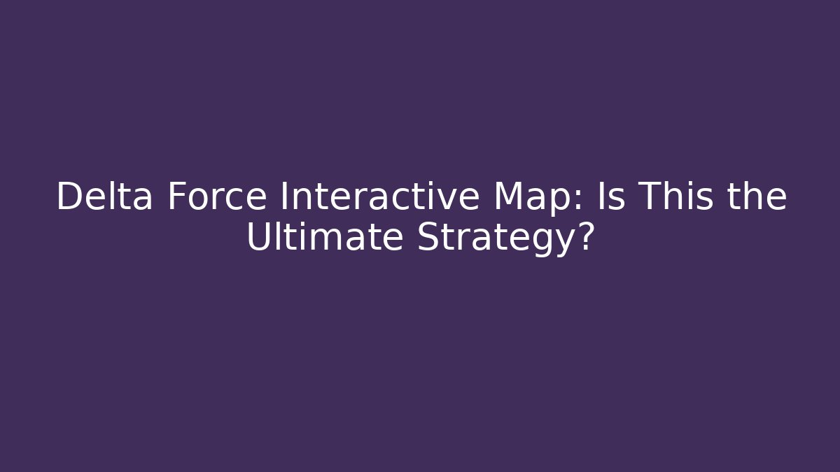 Delta Force Interactive Map: Is This the Ultimate Strategy?