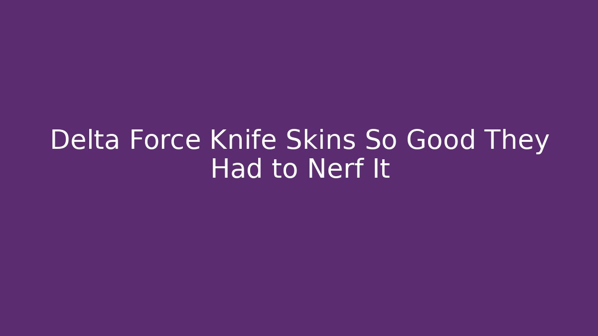 Delta Force Knife Skins So Good They Had to Nerf It
