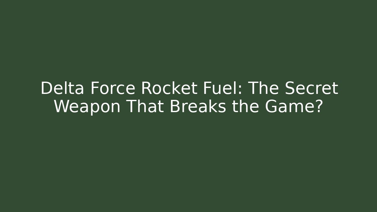 Delta Force Rocket Fuel: The Secret Weapon That Breaks the Game?