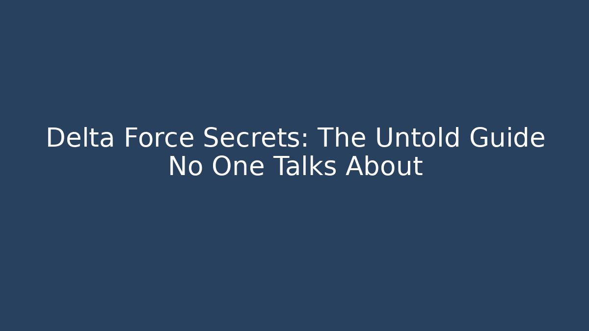 Delta Force Secrets: The Untold Guide No One Talks About
