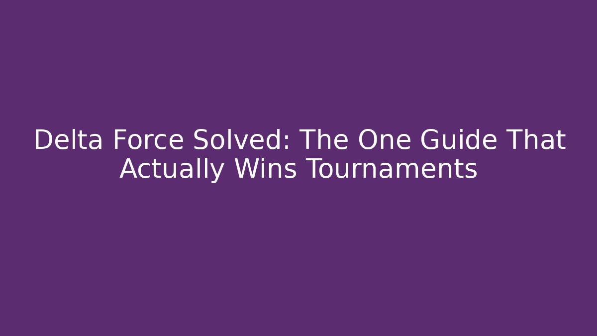 Delta Force Solved: The One Guide That Actually Wins Tournaments