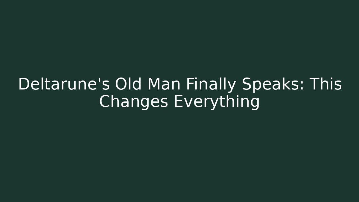 Deltarune’s Old Man Finally Speaks: This Changes Everything