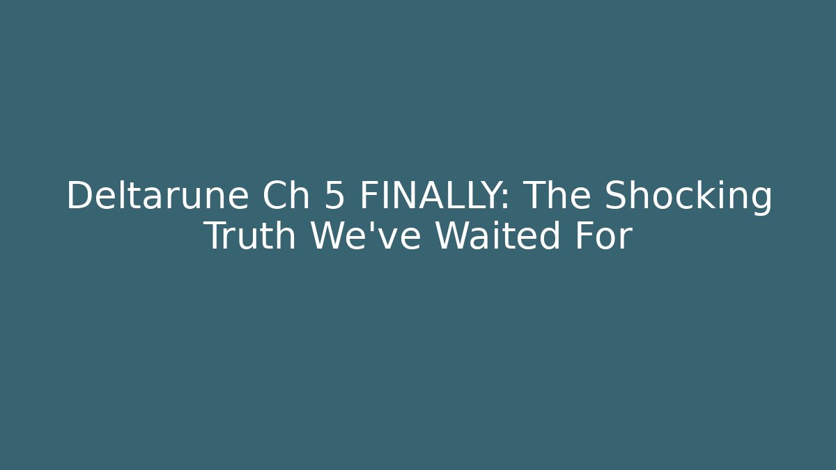 Deltarune Ch 5 FINALLY: The Shocking Truth We've Waited For