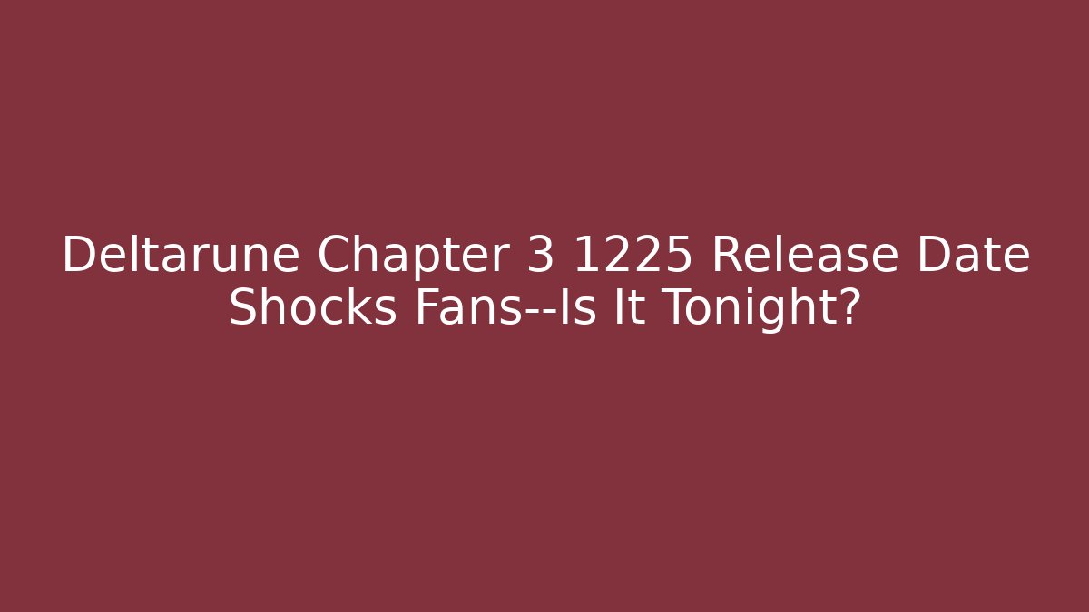 Deltarune Chapter 3 1225 Release Date Shocks Fans—Is It Tonight?