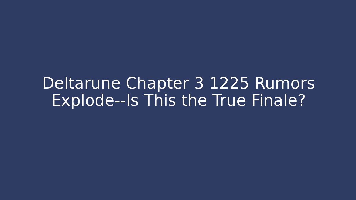 Deltarune Chapter 3 1225 Rumors Explode—Is This the True Finale?