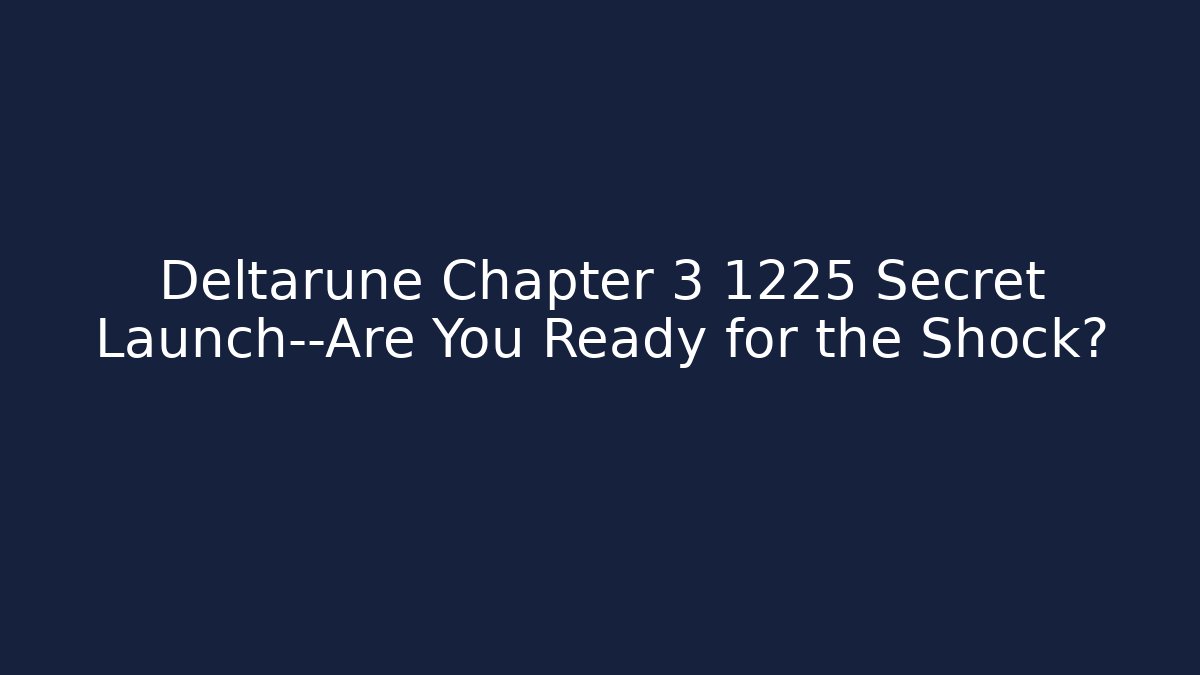Deltarune Chapter 3 1225 Secret Launch—Are You Ready for the Shock?