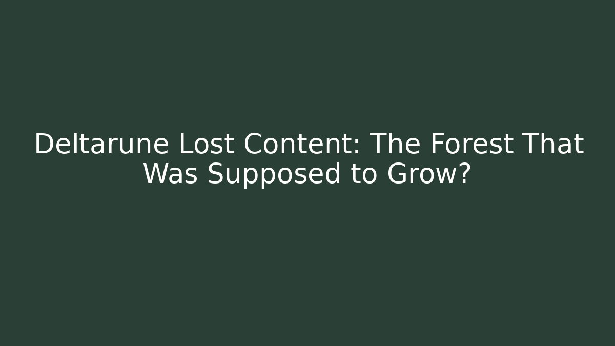 Deltarune Lost Content: The Forest That Was Supposed to Grow?