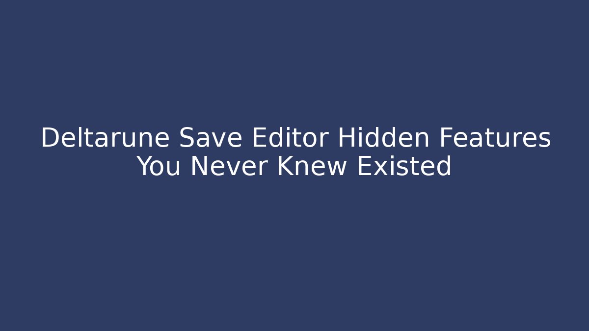 Deltarune Save Editor Hidden Features You Never Knew Existed