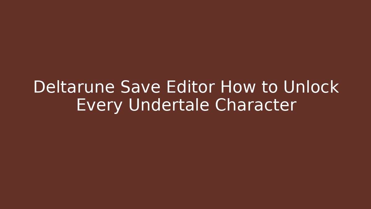 Deltarune Save Editor How to Unlock Every Undertale Character