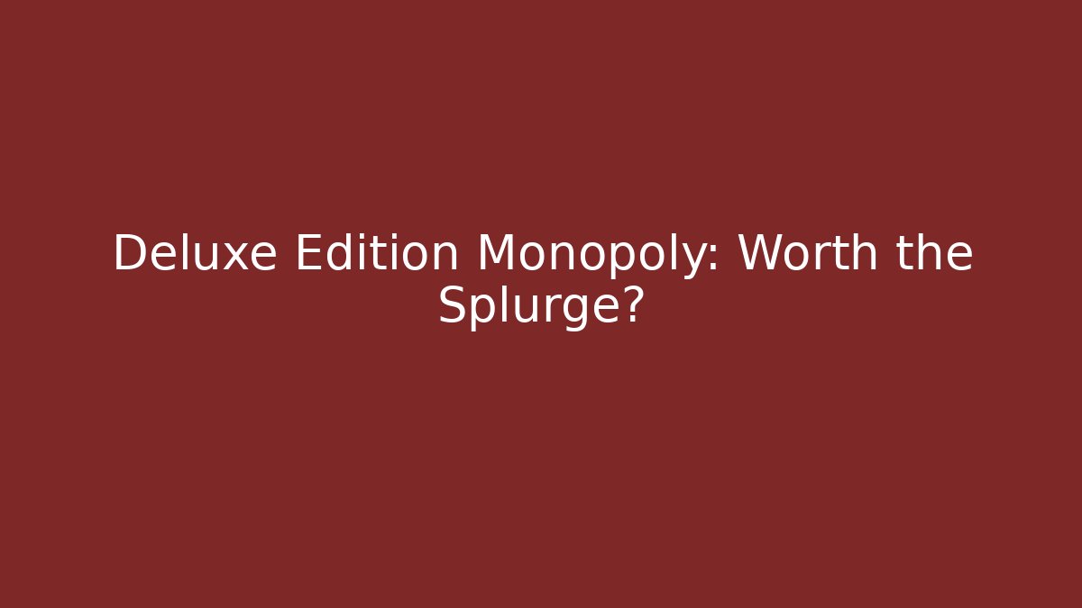 Deluxe Edition Monopoly: Worth the Splurge?