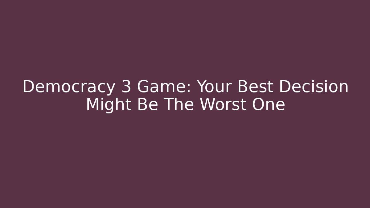 Democracy 3 Game: Your Best Decision Might Be The Worst One