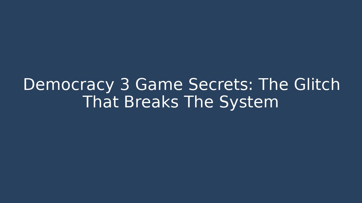 Democracy 3 Game Secrets: The Glitch That Breaks The System