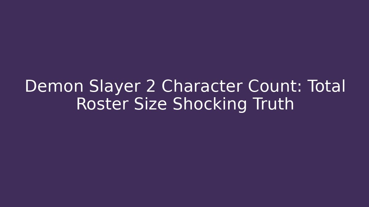 Demon Slayer 2 Character Count: Total Roster Size Shocking Truth
