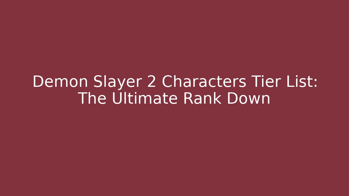 Demon Slayer 2 Characters Tier List: The Ultimate Rank Down - Vintage E-Juice