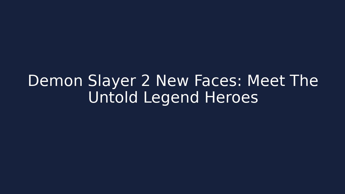 Demon Slayer 2 New Faces: Meet The Untold Legend Heroes
