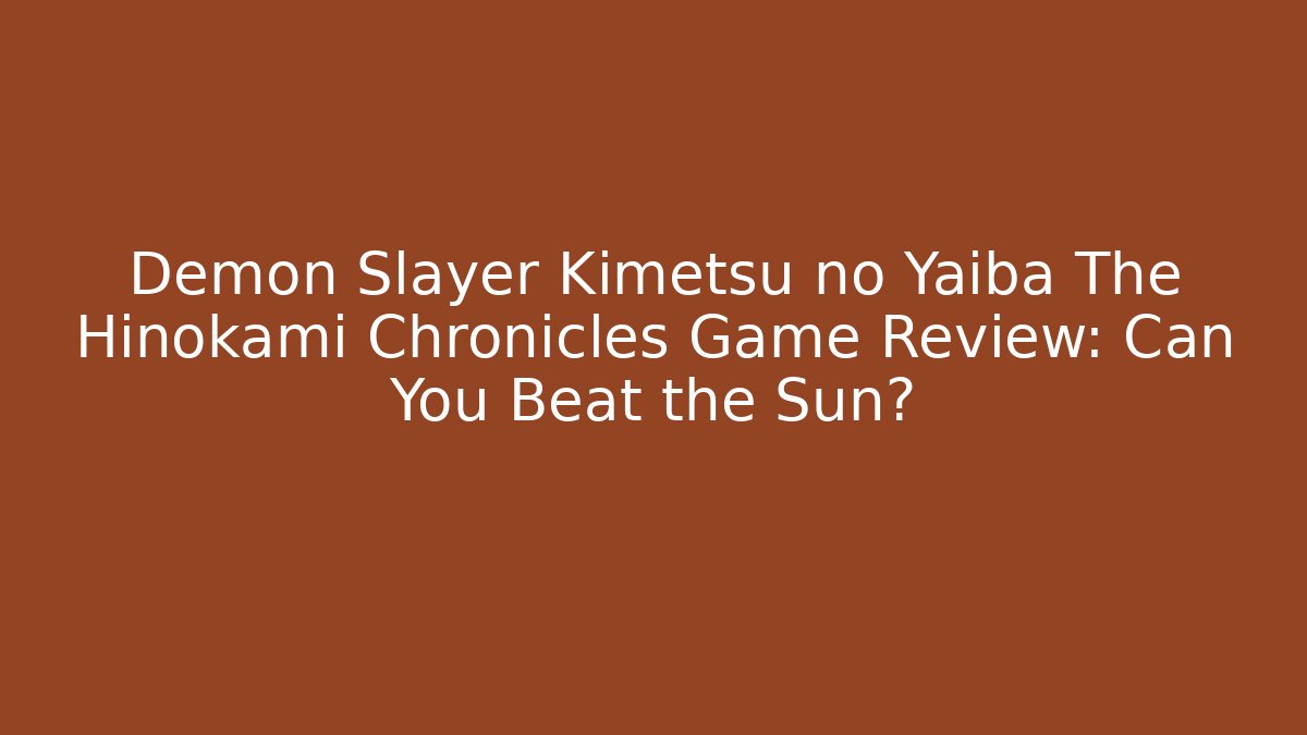 Demon Slayer Kimetsu no Yaiba The Hinokami Chronicles Game Review: Can You Beat the Sun?