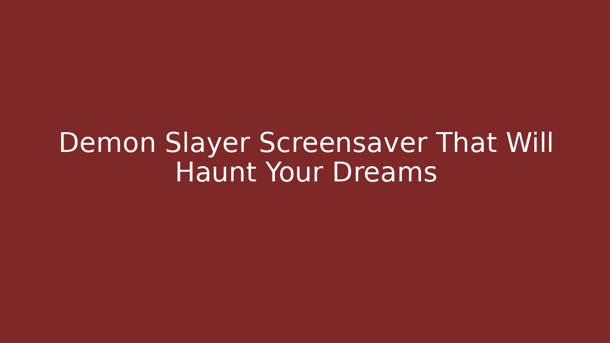 Demon Slayer Screensaver That Will Haunt Your Dreams
