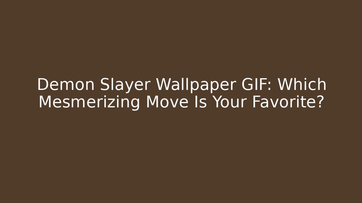 Demon Slayer Wallpaper GIF: Which Mesmerizing Move Is Your Favorite?