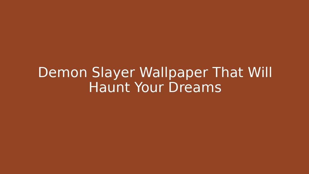 Demon Slayer Wallpaper That Will Haunt Your Dreams