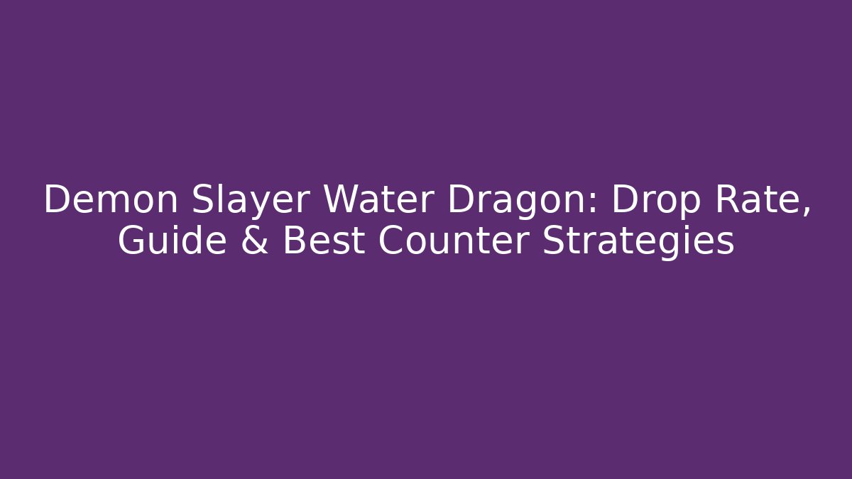 Demon Slayer Water Dragon: Drop Rate, Guide & Best Counter Strategies
