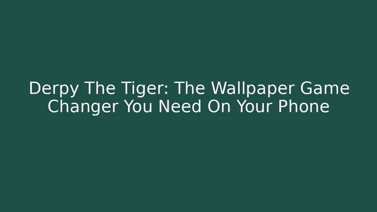 Derpy The Tiger: The Wallpaper Game Changer You Need On Your Phone