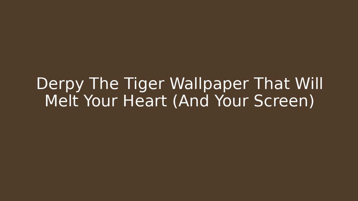 Derpy The Tiger Wallpaper That Will Melt Your Heart (And Your Screen)