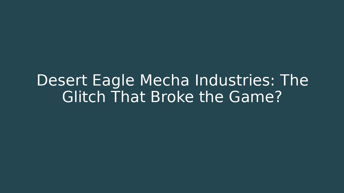 Desert Eagle Mecha Industries: The Glitch That Broke the Game?