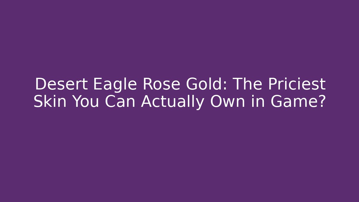 Desert Eagle Rose Gold: The Priciest Skin You Can Actually Own in Game?
