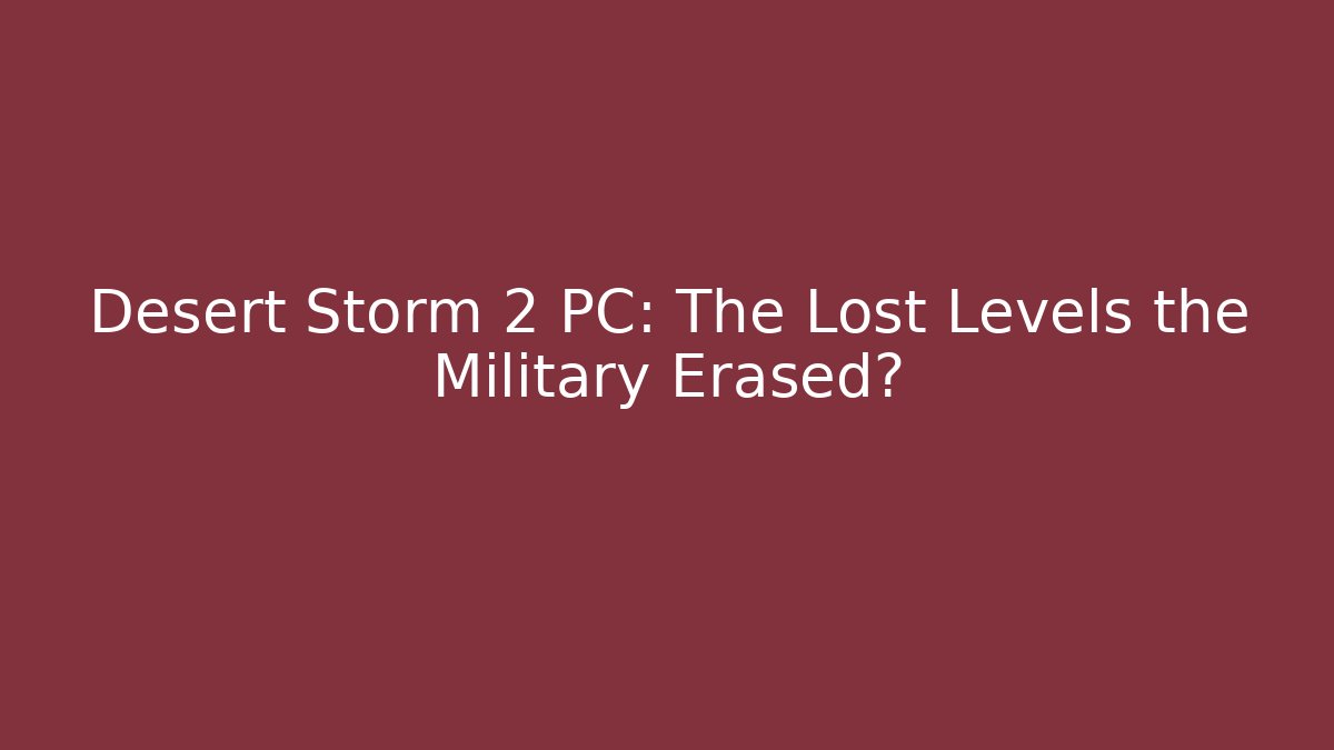 Desert Storm 2 PC: The Lost Levels the Military Erased?