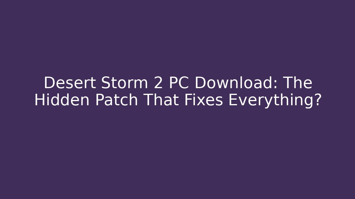Desert Storm 2 PC Download: The Hidden Patch That Fixes Everything?