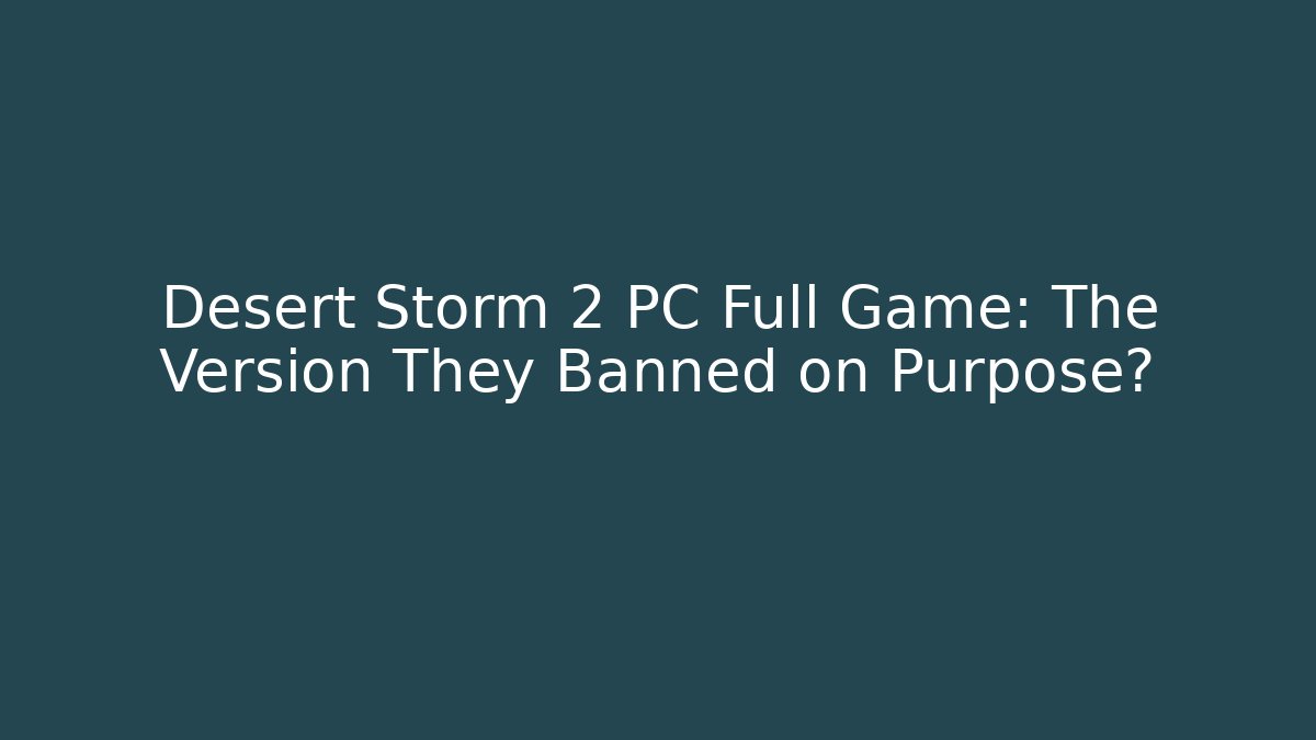 Desert Storm 2 PC Full Game: The Version They Banned on Purpose?