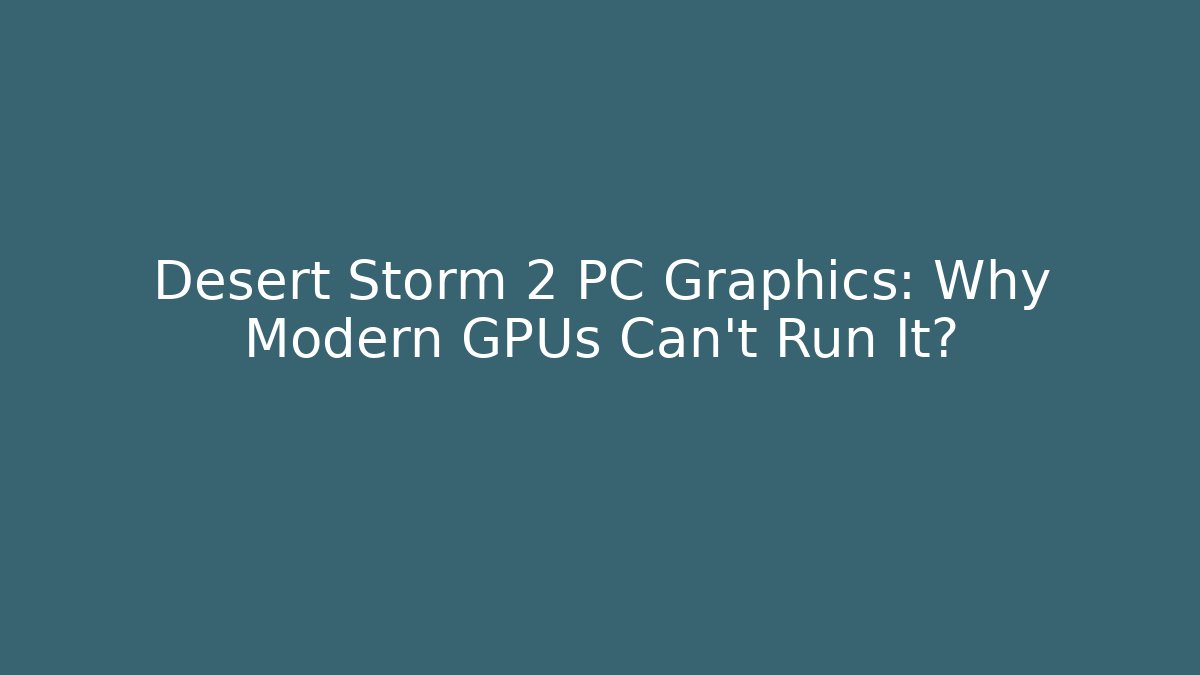 Desert Storm 2 PC Graphics: Why Modern GPUs Can't Run It?