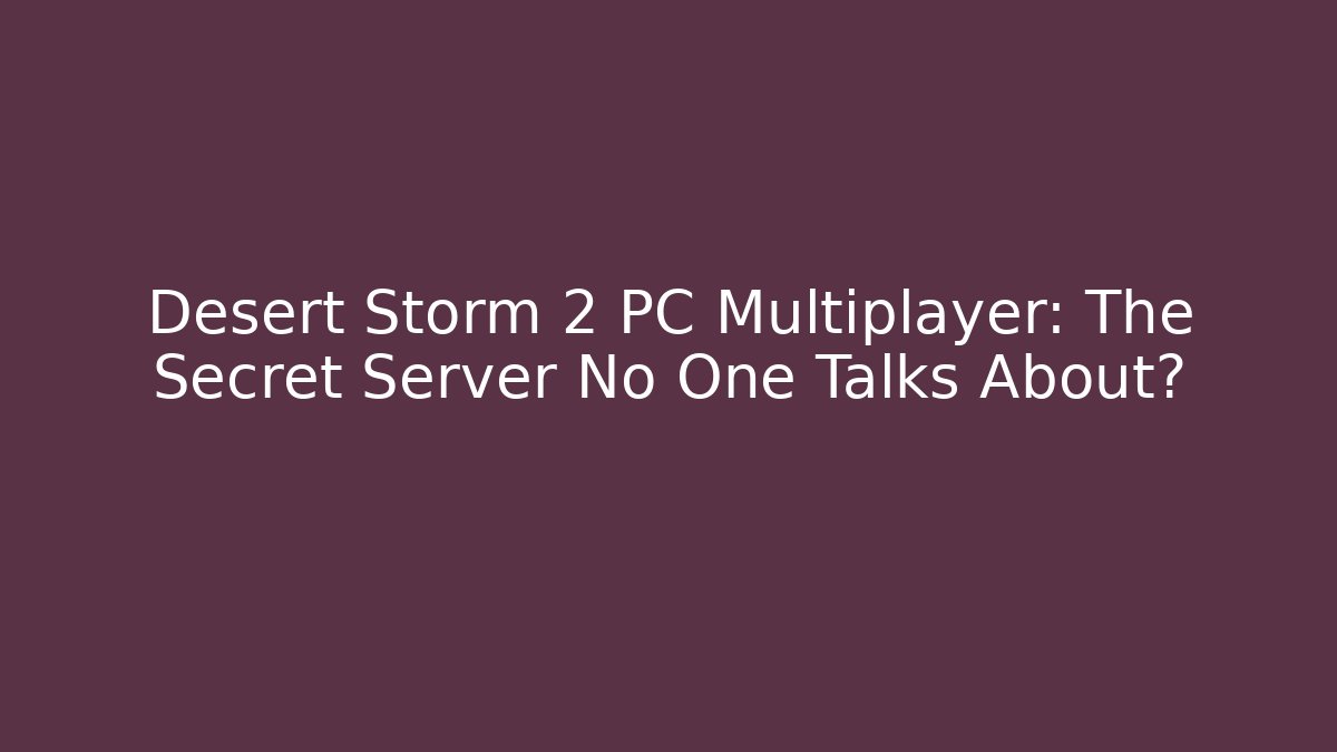 Desert Storm 2 PC Multiplayer: The Secret Server No One Talks About?