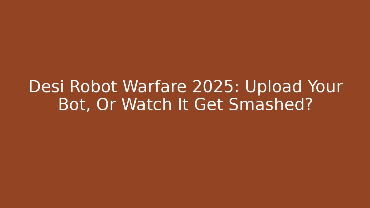 Desi Robot Warfare 2025: Upload Your Bot, Or Watch It Get Smashed? - Vintage E-Juice