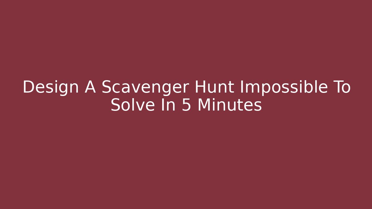 Design A Scavenger Hunt Impossible To Solve In 5 Minutes