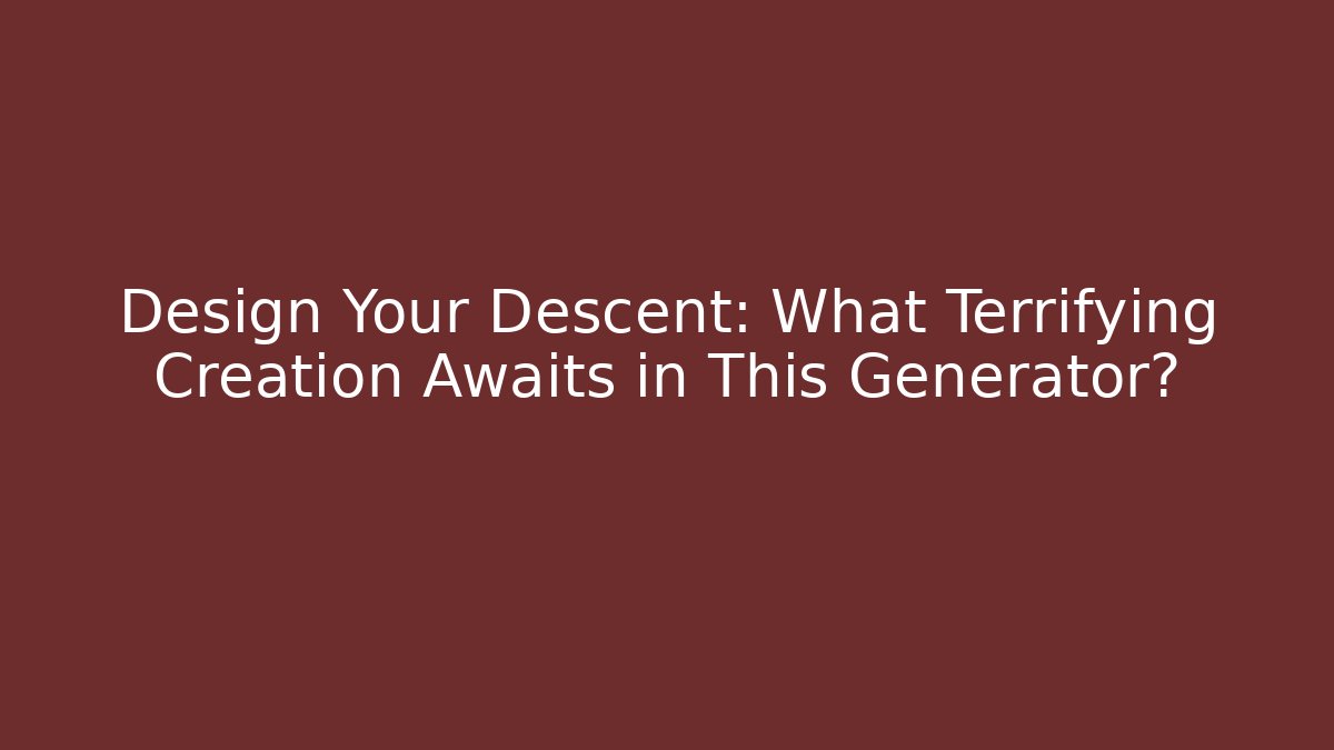 Design Your Descent: What Terrifying Creation Awaits in This Generator?