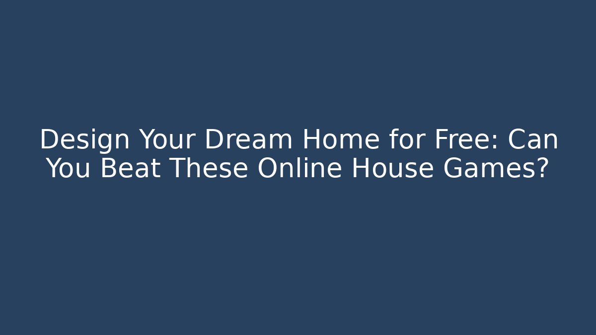 Design Your Dream Home for Free: Can You Beat These Online House Games?