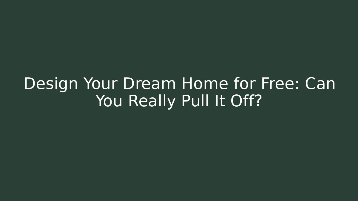 Design Your Dream Home for Free: Can You Really Pull It Off?