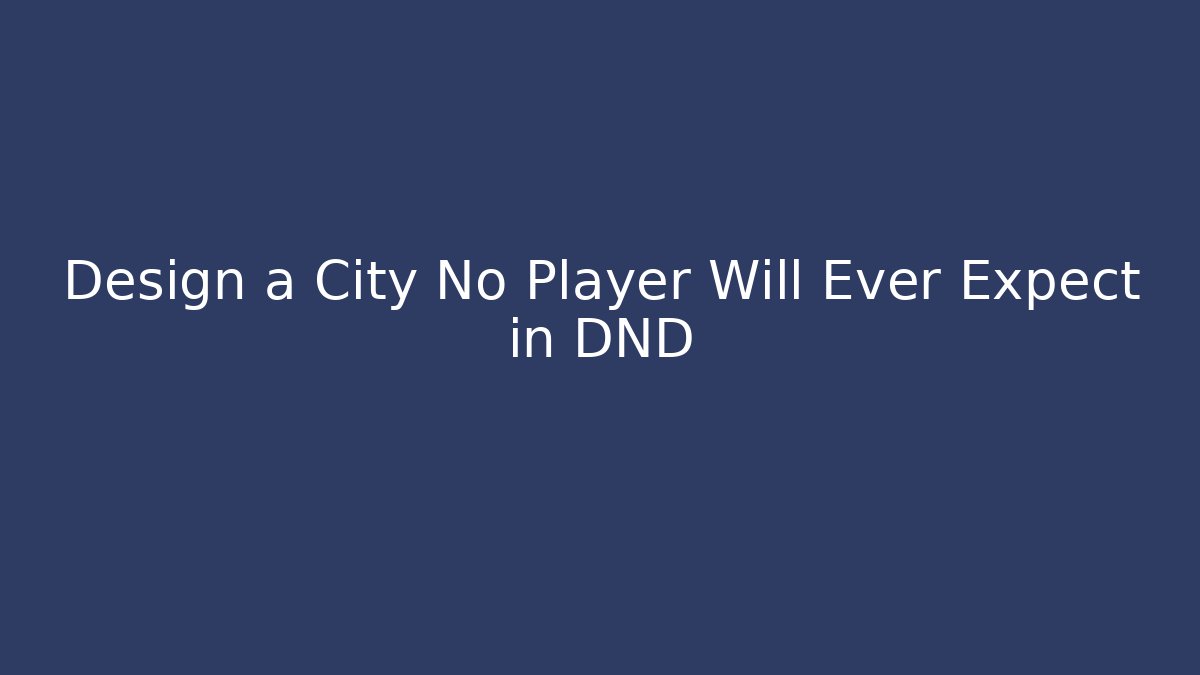 Design a City No Player Will Ever Expect in DND