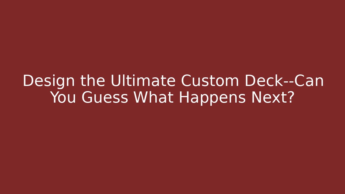 Design the Ultimate Custom Deck—Can You Guess What Happens Next?
