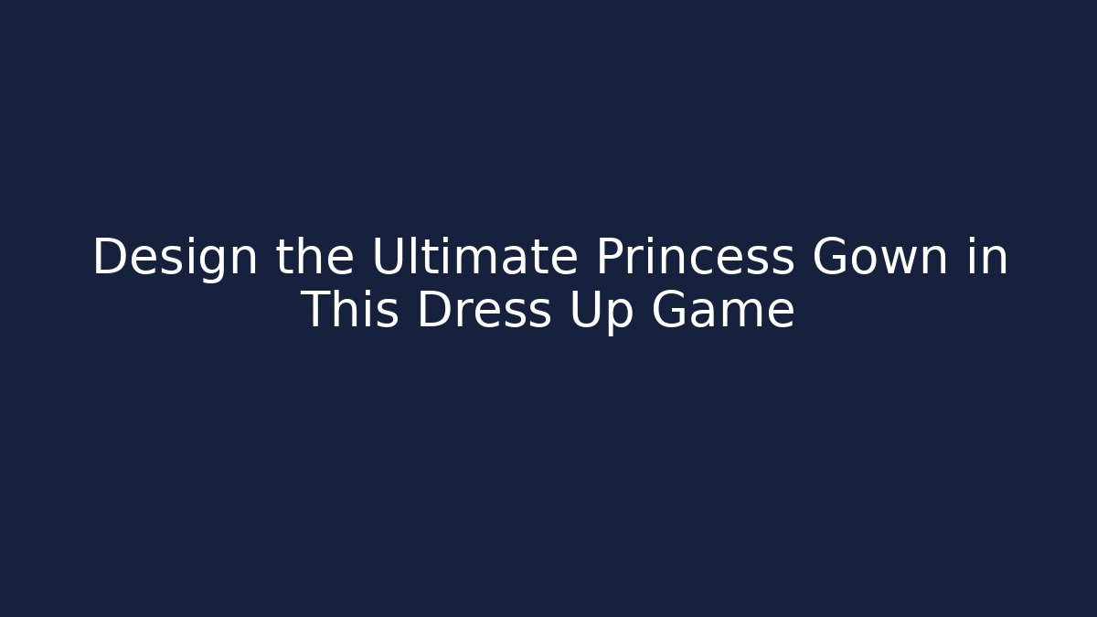 Design the Ultimate Princess Gown in This Dress Up Game