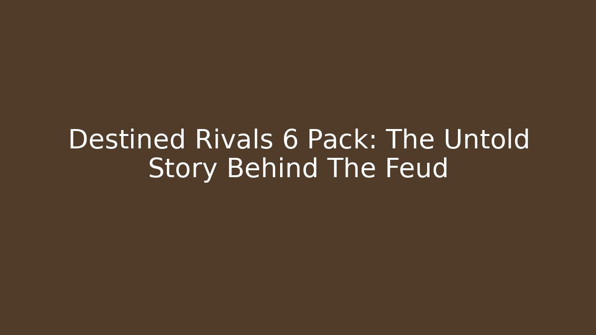 Destined Rivals 6 Pack: The Untold Story Behind The Feud