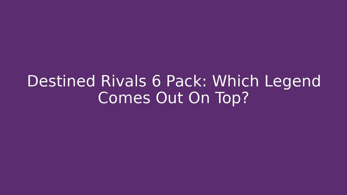 Destined Rivals 6 Pack: Which Legend Comes Out On Top?