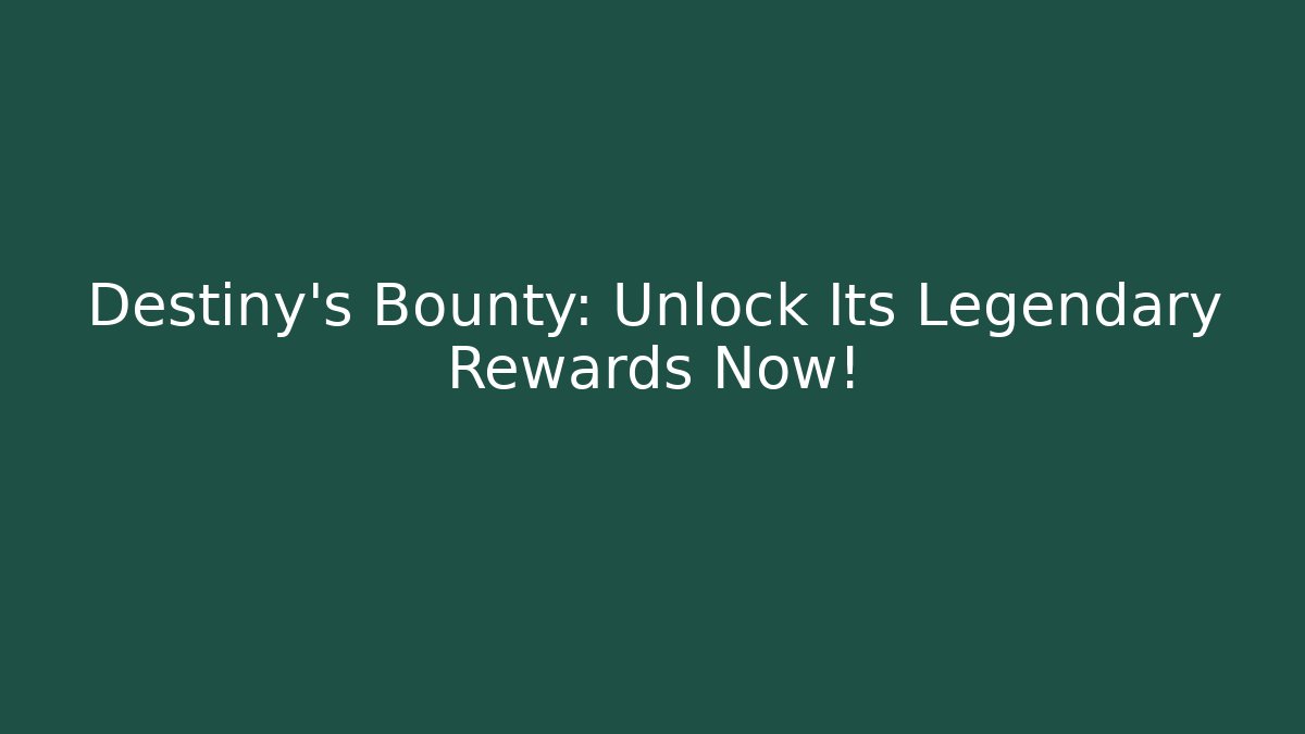 Destiny's Bounty: Unlock Its Legendary Rewards Now!