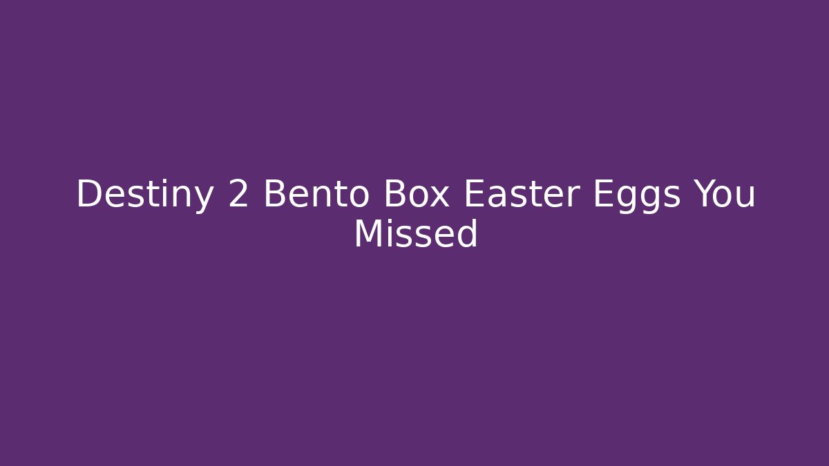 Destiny 2 Bento Box Easter Eggs You Missed