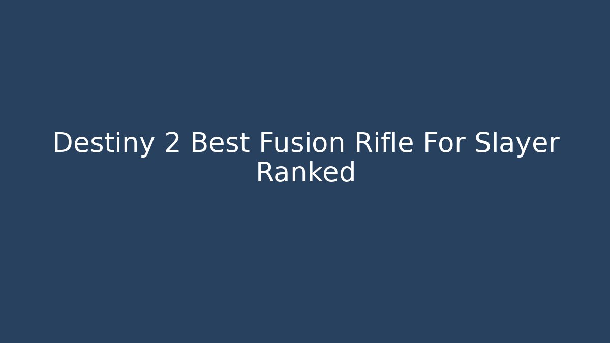Destiny 2 Best Fusion Rifle For Slayer Ranked