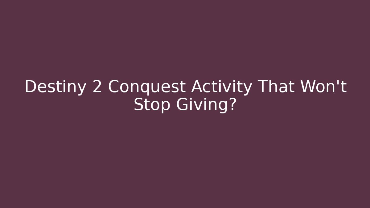 Destiny 2 Conquest Activity That Won't Stop Giving?