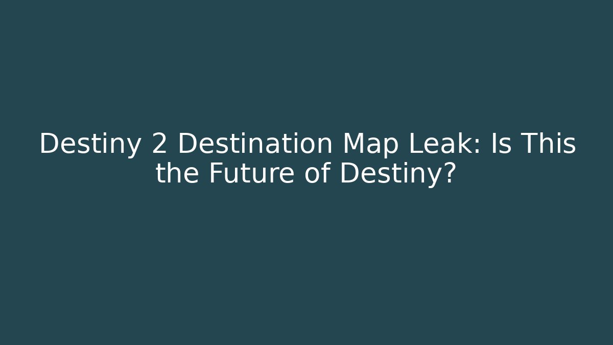 Destiny 2 Destination Map Leak: Is This the Future of Destiny?